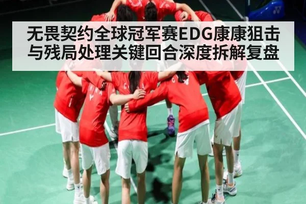 无畏契约全球冠军赛EDG康康狙击与残局处理关键回合深度拆解复盘